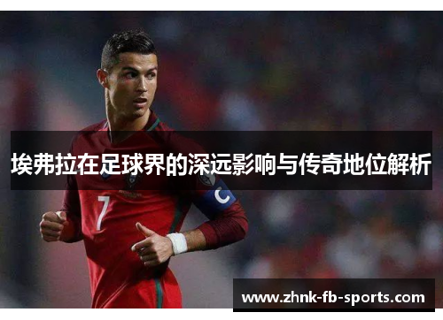 埃弗拉在足球界的深远影响与传奇地位解析