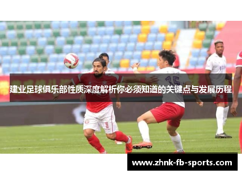 建业足球俱乐部性质深度解析你必须知道的关键点与发展历程 建业足球俱乐部性质深度解析你必须知道的关键点与发展历程