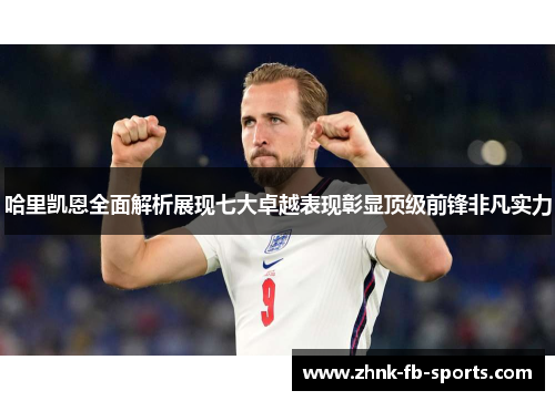 哈里凯恩全面解析展现七大卓越表现彰显顶级前锋非凡实力 哈里凯恩全面解析展现七大卓越表现彰显顶级前锋非凡实力