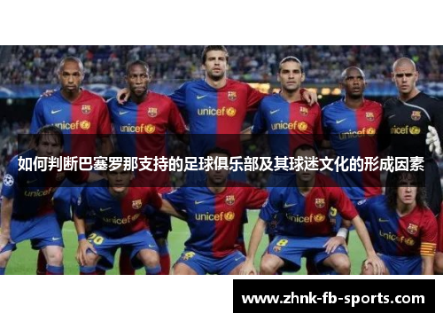 如何判断巴塞罗那支持的足球俱乐部及其球迷文化的形成因素 如何判断巴塞罗那支持的足球俱乐部及其球迷文化的形成因素