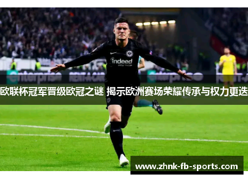 欧联杯冠军晋级欧冠之谜 揭示欧洲赛场荣耀传承与权力更迭 欧联杯冠军晋级欧冠之谜 揭示欧洲赛场荣耀传承与权力更迭