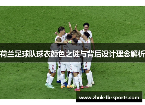 荷兰足球队球衣颜色之谜与背后设计理念解析