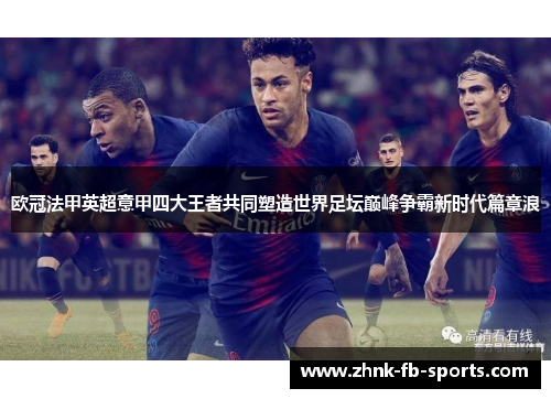 欧冠法甲英超意甲四大王者共同塑造世界足坛巅峰争霸新时代篇章浪