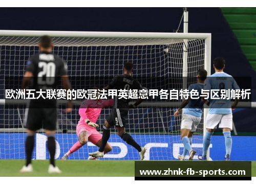 欧洲五大联赛的欧冠法甲英超意甲各自特色与区别解析 欧洲五大联赛的欧冠法甲英超意甲各自特色与区别解析