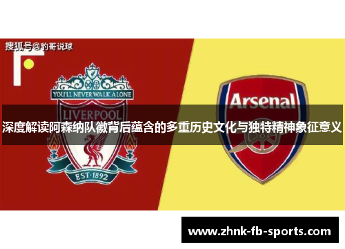 深度解读阿森纳队徽背后蕴含的多重历史文化与独特精神象征意义