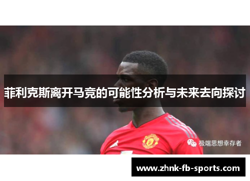 菲利克斯离开马竞的可能性分析与未来去向探讨