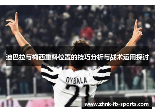 迪巴拉与梅西重叠位置的技巧分析与战术运用探讨