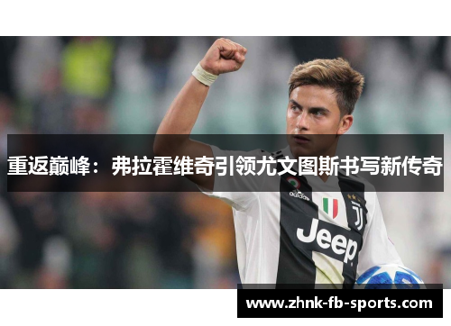 重返巅峰:弗拉霍维奇引领尤文图斯书写新传奇 重返巅峰:弗拉霍维奇引领尤文图斯书写新传奇