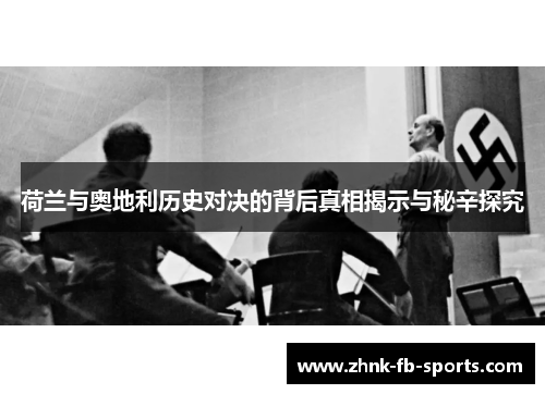 荷兰与奥地利历史对决的背后真相揭示与秘辛探究