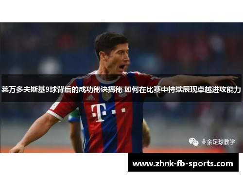 莱万多夫斯基9球背后的成功秘诀揭秘 如何在比赛中持续展现卓越进攻能力 莱万多夫斯基9球背后的成功秘诀揭秘 如何在比赛中持续展现卓越进攻能力