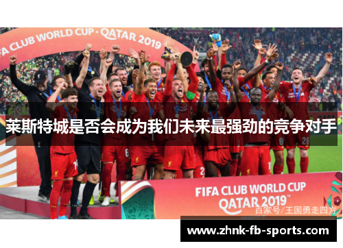 莱斯特城是否会成为我们未来最强劲的竞争对手