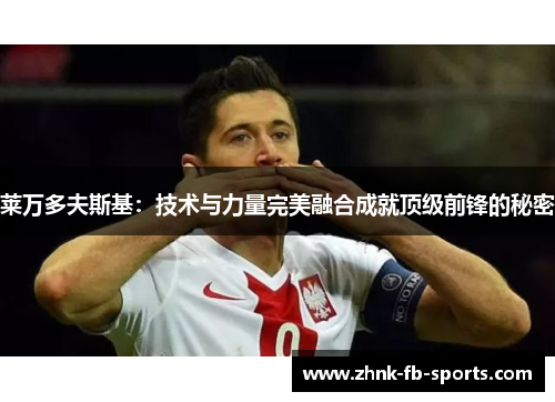 莱万多夫斯基：技术与力量完美融合成就顶级前锋的秘密