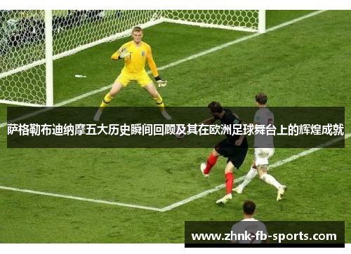 萨格勒布迪纳摩五大历史瞬间回顾及其在欧洲足球舞台上的辉煌成就