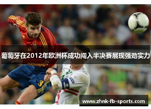 葡萄牙在2012年欧洲杯成功闯入半决赛展现强劲实力 葡萄牙在2012年欧洲杯成功闯入半决赛展现强劲实力