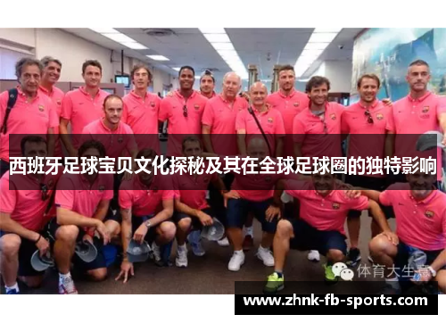 西班牙足球宝贝文化探秘及其在全球足球圈的独特影响