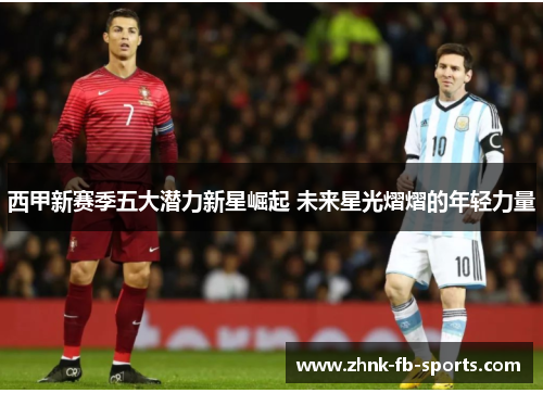 西甲新赛季五大潜力新星崛起 未来星光熠熠的年轻力量 西甲新赛季五大潜力新星崛起 未来星光熠熠的年轻力量