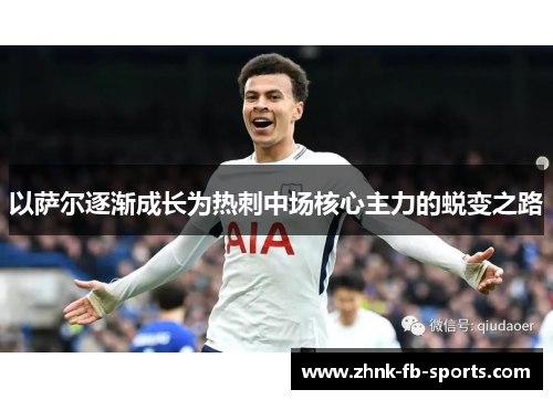 以萨尔逐渐成长为热刺中场核心主力的蜕变之路 以萨尔逐渐成长为热刺中场核心主力的蜕变之路
