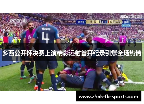 多西公开杯决赛上演精彩远射首开纪录引爆全场热情