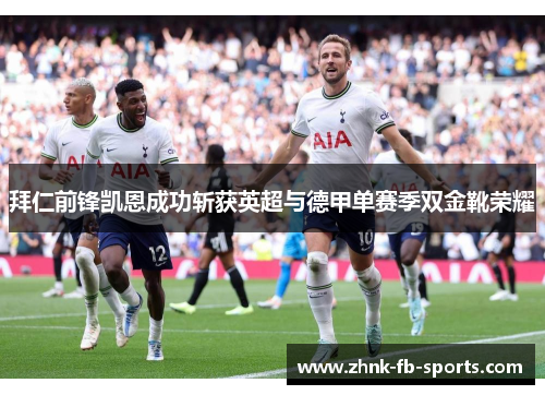 拜仁前锋凯恩成功斩获英超与德甲单赛季双金靴荣耀 拜仁前锋凯恩成功斩获英超与德甲单赛季双金靴荣耀