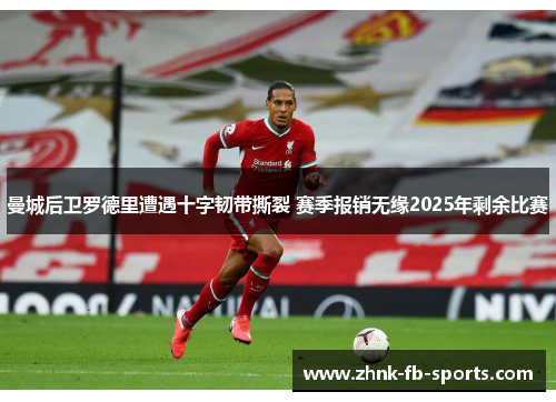 曼城后卫罗德里遭遇十字韧带撕裂 赛季报销无缘2025年剩余比赛 曼城后卫罗德里遭遇十字韧带撕裂 赛季报销无缘2025年剩余比赛