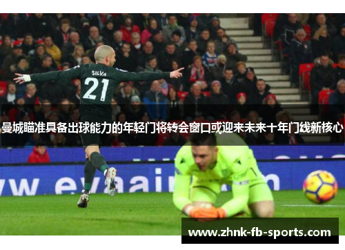 曼城瞄准具备出球能力的年轻门将转会窗口或迎来未来十年门线新核心 曼城瞄准具备出球能力的年轻门将转会窗口或迎来未来十年门线新核心