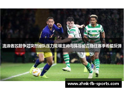 流浪者苏超争冠突然掉队压力陡增主帅与阵容能否稳住赛季希望反弹