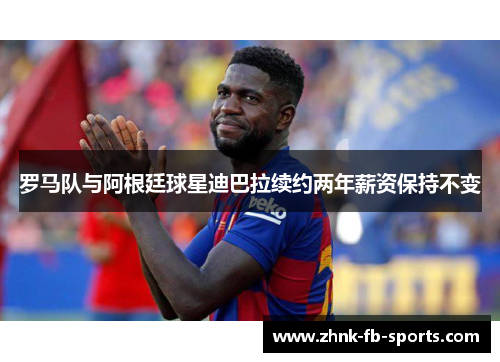 罗马队与阿根廷球星迪巴拉续约两年薪资保持不变 罗马队与阿根廷球星迪巴拉续约两年薪资保持不变