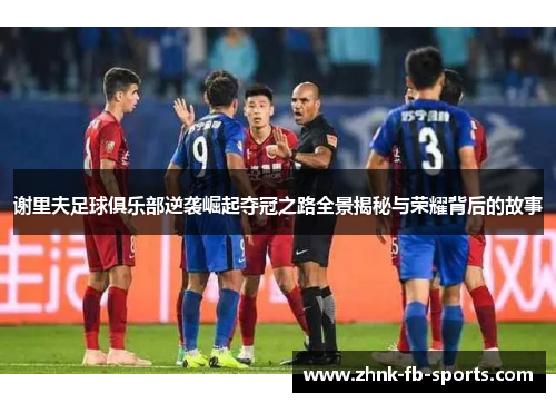 谢里夫足球俱乐部逆袭崛起夺冠之路全景揭秘与荣耀背后的故事