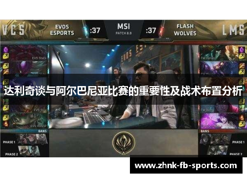 达利奇谈与阿尔巴尼亚比赛的重要性及战术布置分析