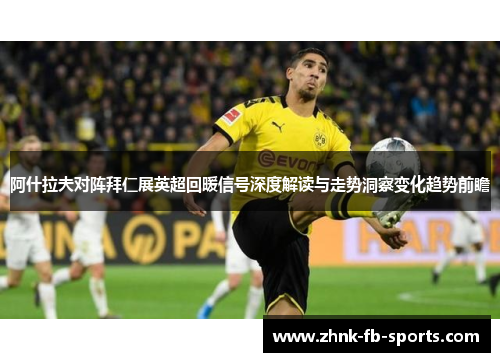 阿什拉夫对阵拜仁展英超回暖信号深度解读与走势洞察变化趋势前瞻 阿什拉夫对阵拜仁展英超回暖信号深度解读与走势洞察变化趋势前瞻