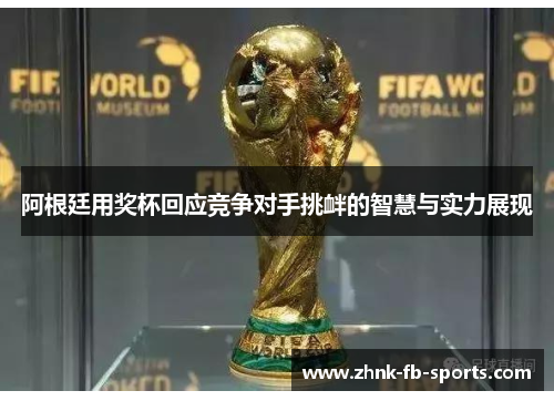 阿根廷用奖杯回应竞争对手挑衅的智慧与实力展现 阿根廷用奖杯回应竞争对手挑衅的智慧与实力展现