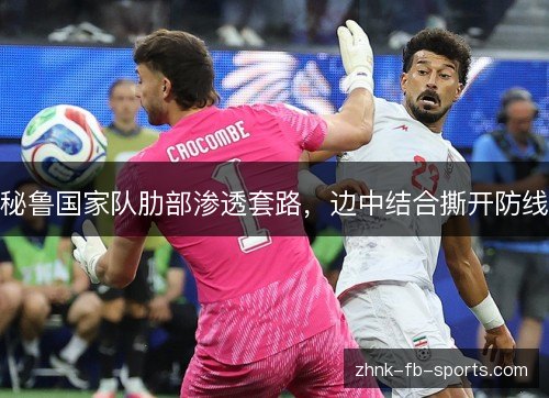 秘鲁国家队肋部渗透套路，边中结合撕开防线