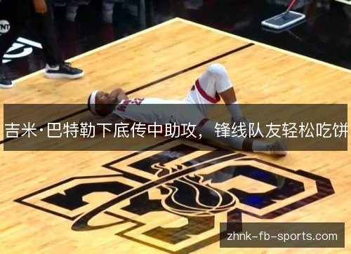 吉米·巴特勒下底传中助攻,锋线队友轻松吃饼 吉米·巴特勒下底传中助攻,锋线队友轻松吃饼