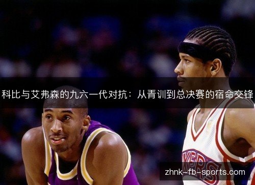 科比与艾弗森的九六一代对抗：从青训到总决赛的宿命交锋